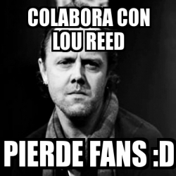 Meme Personalizado - colabora con lou reed pierde fans :D - 91318