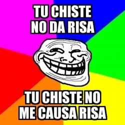 Meme Troll - tu chiste no da risa tu chiste no me causa risa - 94987