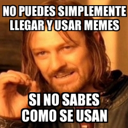 Meme Boromir No Puedes Simplemente Llegar Y Usar Memes Si No Sabes Como Se Usan