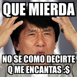 Meme Jackie Chan Que Mierda No Se Como Decirte Q Me Encantas