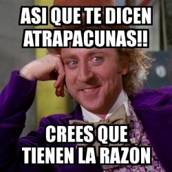 Meme Willy Wonka Asi Que Te Dicen Atrapacunas Crees Que Tienen La Razon