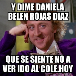 Meme Willy Wonka - y dime Daniela Belen Rojas Diaz que se siente no a ...