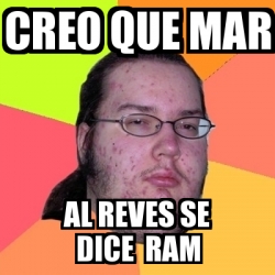 Meme Friki - creo que mar al reves se dice ram - 948325