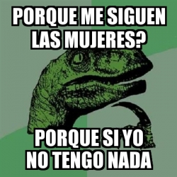 Meme Filosoraptor Porque Me Siguen Las Mujeres Porque Si Yo No Tengo