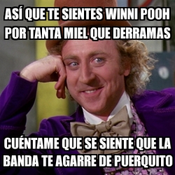 Meme Willy Wonka - AsÃ­ Que Te Sientes Winni Pooh Por Tanta Miel Que ...