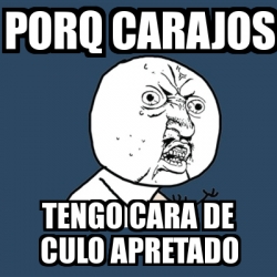 Meme Y U No Porq Carajos Tengo Cara De Culo Apretado