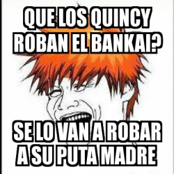 Meme Personalizado Que Los Quincy Roban El Bankai Se Lo Van A Robar A Su Puta Madre 1000321