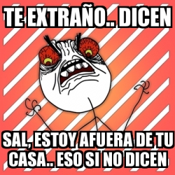 Meme I Hate - Te extraÃ±o.. dicen sal, estoy afuera de tu casa.. eso si