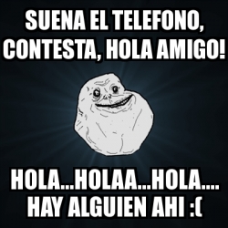 Meme Forever Alone - suena el telefono, contesta, hola amigo! hola ...