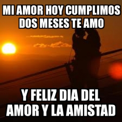 Meme Personalizado - mi amor hoy cumplimos dos meses te amo y feliz dia del  amor y la amistad - 1147394