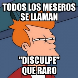 Meme Futurama Fry - todos los meseros se llaman 