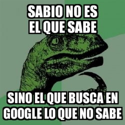 Meme Filosoraptor Sabio No Es El Que Sabe Sino El Que Busca En Google