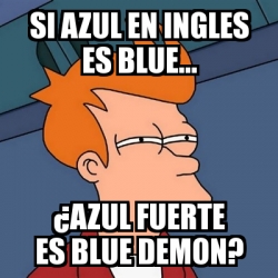 Meme Futurama Fry Si Azul En Ingles Es Blue A Azul Fuerte Es Blue Demon