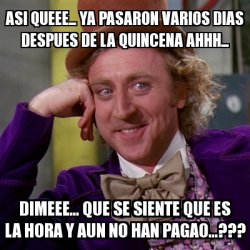 Meme Willy Wonka Asi Queee Ya Pasaron Varios Dias Despues De La Quincena Ahhh Dimeee