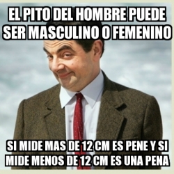 Meme Mr Bean El Pito Del Hombre Puede Ser Masculino O Femenino Si Mide Mas De 12 Cm Es Pene Y