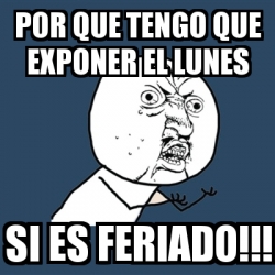 Meme Y U No - por que tengo que exponer el lunes si es ...