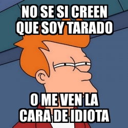 Meme Futurama Fry No Se Si Creen Que Soy Tarado O Me Ven La Cara De