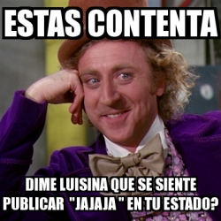 Meme Willy Wonka - estas contenta dime luisina que se siente publicar ...