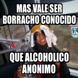 Meme Personalizado mas vale ser borracho conocido que alcoholico