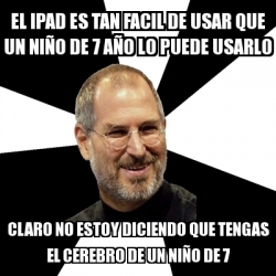 Meme Steve Jobs - el ipad es tan facil de usar que un niÃ‘o de 7 aÃ‘o