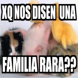 Meme Personalizado - xq nos disen una familia rara?? - 1428977