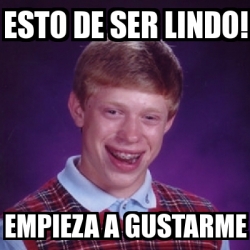 Meme Bad Luck Brian Esto De Ser Lindo Empieza A Gustarme