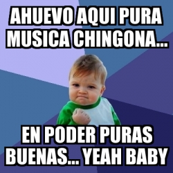 Meme Bebe Exitoso Ahuevo Aqui Pura Musica Chingona En Poder Puras Buenas Yeah Baby