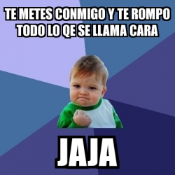Meme Bebe Exitoso - te metes conmigo y te rompo todo lo qe se llama ...