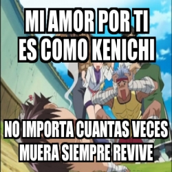 Meme Personalizado Mi Amor Por Ti Es Como Kenichi No Importa Cuantas