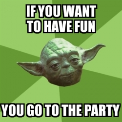 Meme Yoda - if you want to have fun you go to the party - 1053109