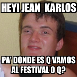 Meme Stoner Stanley Hey Jean Karlos Pa Donde Es Q Vamos Al Festival O Q