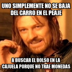 Meme Boromir Uno Simplemente No Se Baja Del Carro En El Peaje A Buscar El Bolso En La Cajuela