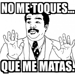 Meme Ay Si - NO ME TOQUES... QUE ME MATAS. - 1529623