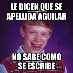 Meme Bad Luck Brian Le Dicen Que Se Apellida Aguilar No Sabe Como Se Escribe