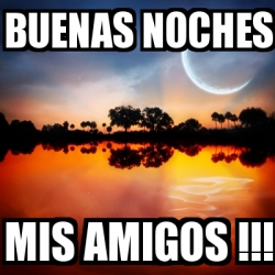 Meme Personalizado - BUENAS NOCHES MIS AMIGOS !!! - 1608808 Meme Personalizado - BUENAS NOCHES MIS AMIGOS !!! - 1608808