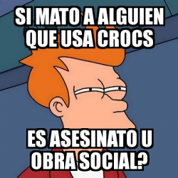 Meme Futurama Fry - si mato a alguien que usa crocs es asesinato u obra  social? - 1616319