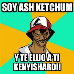 Meme Ash Pedreiro Soy Ash Ketchum Y Te Elijo A Ti Kenyishard