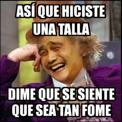 Meme Yao Wonka As Que Hiciste Una Talla Dime Que Se Siente Que Sea