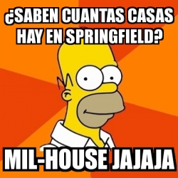 Meme Homer - Â¿saben cuantas casas hay en springfield? mil-house jajaja -  1650424