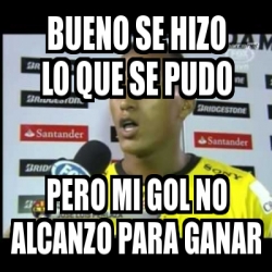 Meme Personalizado Bueno Se Hizo Lo Que Se Pudo Pero Mi Gol No Alcanzo Para Ganar