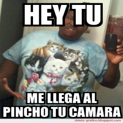 Meme Personalizado Hey Tu Me Llega Al Pincho Tu Camara