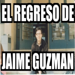 Meme Personalizado - el regreso de jaime guzman - 1712635
