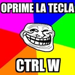 Meme Troll - oprime la tecla ctrl w - 1712942