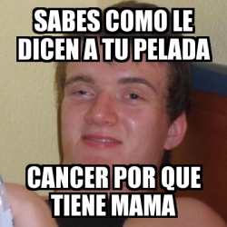 Meme Stoner Stanley Sabes Como Le Dicen A Tu Pelada Cancer Por Que Tiene Mama