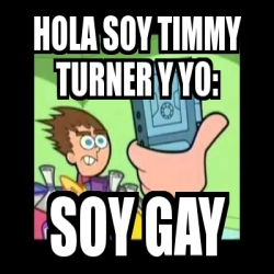 Meme Personalizado - hola soy timmy turner y yo: soy gay - 1788096