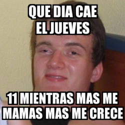 Meme Stoner Stanley Que Dia Cae El Jueves Mientras Mas Me Mamas Mas Me Crece