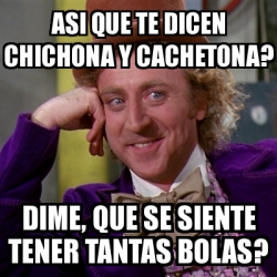 Meme Willy Wonka - asi que te dicen chichona y cachetona? dime, que se ...
