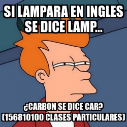 Meme Futurama Fry Si Lampara En Ingles Se Dice Lamp A Carbon Se Dice Car Clases Particulares