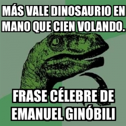 Meme Filosoraptor - MÃ¡s vale dinosaurio en mano que cien volando. Frase  cÃ©lebre de Emanuel GinÃ³bili - 1835491