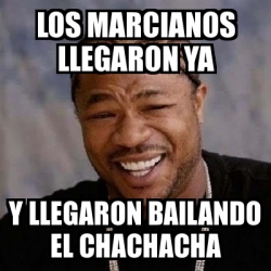 Meme Yo Dawg LOS MARCIANOS LLEGARON YA y llegaron bailando el